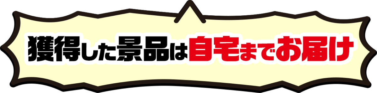獲得した景品は自宅までお届け